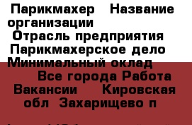 Парикмахер › Название организации ­ Dimond Style › Отрасль предприятия ­ Парикмахерское дело › Минимальный оклад ­ 30 000 - Все города Работа » Вакансии   . Кировская обл.,Захарищево п.